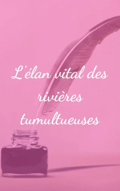 L&rsquo;élan vital des rivières tumultueuses