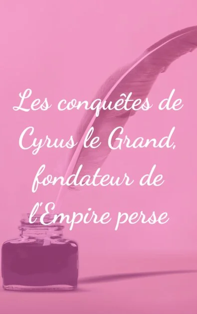 Les conquêtes de Cyrus le Grand, fondateur de l'Empire perse