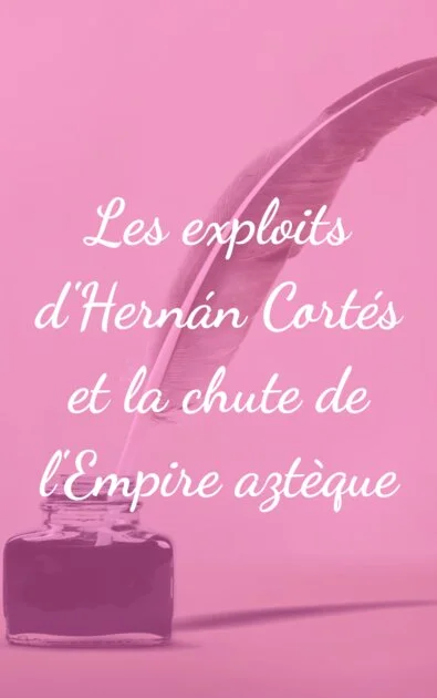 Les exploits d&rsquo;Hernán Cortés et la chute de l&rsquo;Empire aztèque